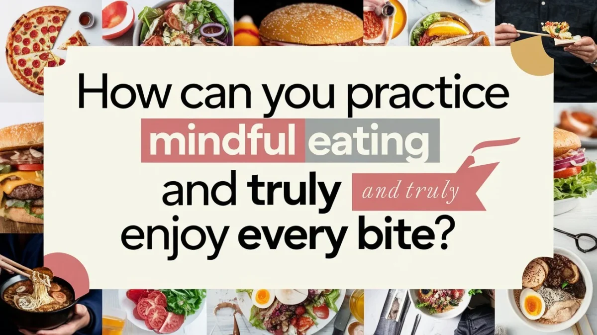 How Can You Practice Mindful Eating and Truly Enjoy Every Bite?